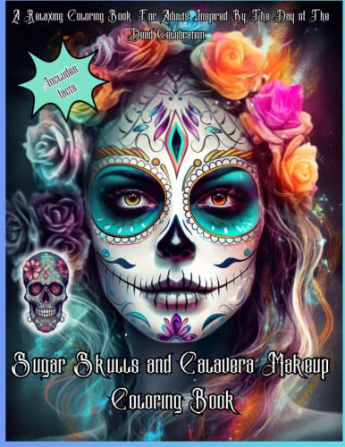 Sugar Skulls and Calavera Makeup Coloring Book: A Relaxing Coloring Book For Adults Inspired By The Day of The Dead Celebration