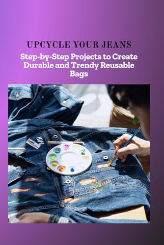 UPCYCLE YOUR JEANS: Step-by-Step Projects to Create Durable and Trendy Reusable Bags