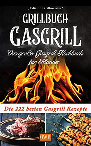Grillbuch Gasgrill: Das große Gasgrill Kochbuch für Männer: Die 222 besten Gasgrill Rezepte