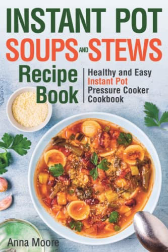 Instant Pot Soups and Stews Recipe Book: Healthy and Easy Instant Pot Pressure Cooker Cookbook.