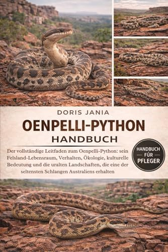 OENPELLI-PYTHON-HANDBUCH: Der vollständige Leitfaden zum Oenpelli-Python: sein Felsland-Lebensraum, Verhalten, Ökologie, kulturelle Bedeutung und die ... der seltensten Schlangen Australiens erhalten