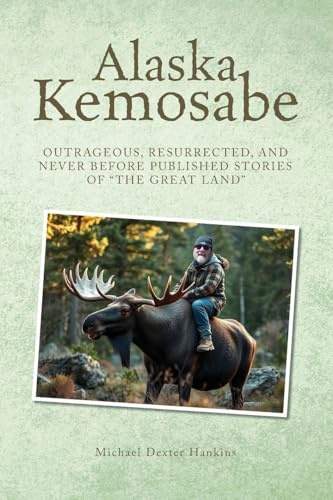 Alaska Kemosabe: Outrageous, Resurrected, and Never Before Published Stories of The Great Land