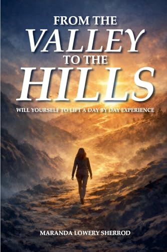 FROM THE VALLEY TO THE HILLS: Will Yourself to Lift A Day By Day Experience