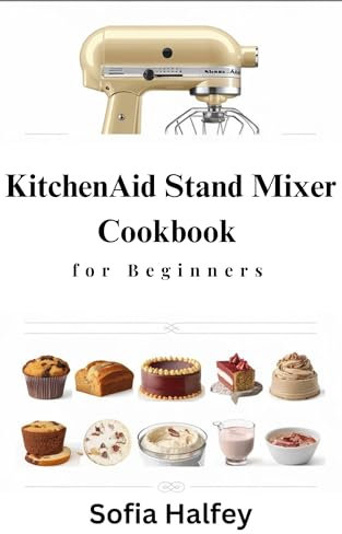 KitchenAid Stand Mixer Cookbook for Beginners: Creative Recipes |Delicious Muffins, Tasty Breads, Cookies, Cakes, Ice Cream, Sauces, Frostings| for Every Occasion