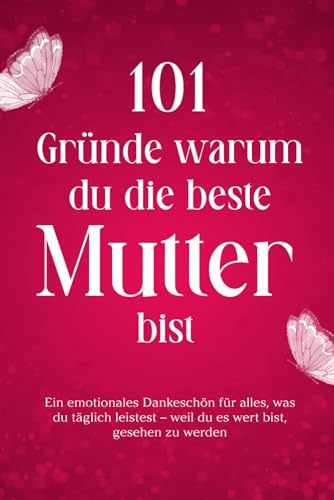 101 Gründe warum du die beste Mutter bist: Ein emotionales Dankeschön für alles, was du täglich leistest – weil du es wert bist, gesehen zu werden