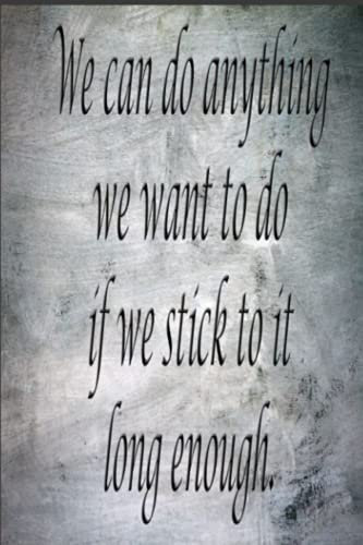 We can do anything we want to do if we stick to it long enough