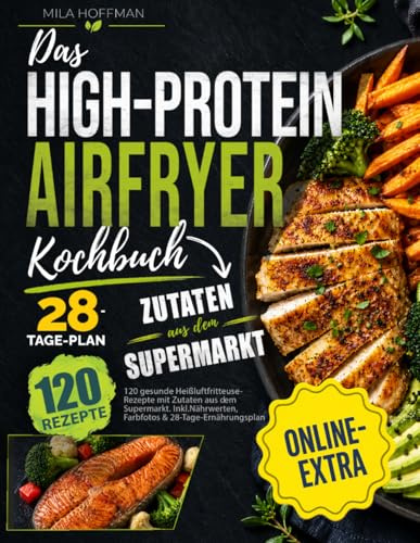 Das High-Protein Airfryer Kochbuch: 120 gesunde Heißluftfritteuse Rezepte mit Zutaten aus dem Supermarkt. Inkl. Nährwerten, Farbfotos & 28-Tage-Ernährungsplan