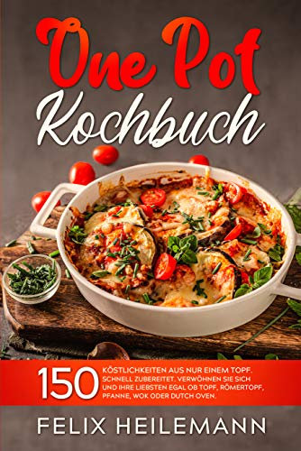 ONE POT KOCHBUCH: 150 Köstlichkeiten aus nur einem Topf. Schnell zubereitet. Verwöhnen Sie sich und Ihren Liebsten egal ob Topf, Römertopf, Pfanne, Wok oder Dutch Oven. (German Edition)