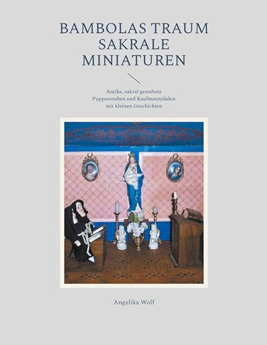 Bambolas Traum Sakrale Miniaturen: Antike, sakral gestaltete Puppenstuben und Kaufmannsläden mit kleinen Geschichten