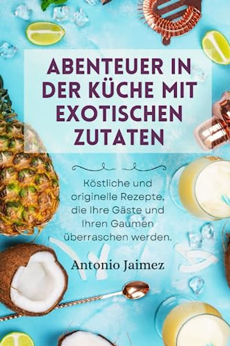 Abenteuer in der Küche mit exotischen Zutaten: Köstliche und originelle Rezepte, die Ihre Gäste und Ihren Gaumen überraschen werden