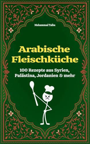 Arabische Fleischküche – 100 Rezepte aus Syrien, Palästina, Jordanien & mehr: Traditionelle Ofengerichte, Tajines & Fleischklassiker aus dem Nahen Osten