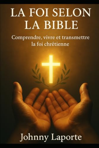 La foi selon la bible: Comprendre, vivre et transmettre la foi chrétienne