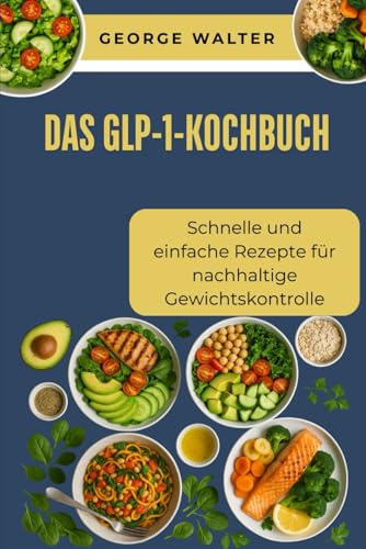Das GLP-1-Kochbuch: Schnelle und einfache Rezepte für nachhaltige Gewichtskontrolle