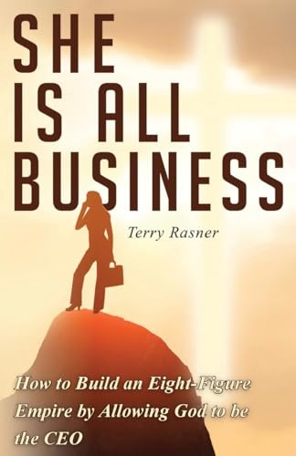 She Is All Business: How to Build an Eight-Figure Empire by Allowing God to be the CEO