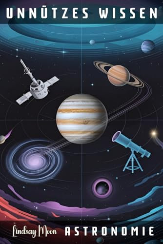 Unnützes Wissen Astronomie: 66 unterhaltsame und interessante Fakten aus der Welt der Astronomie