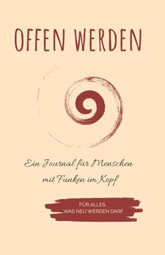 Offen werden - für alles, was neu werden darf: Ein Journal für Menschen mit Funken im Kopf