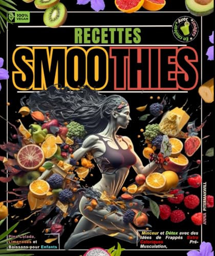 Recettes Smoothies Minceur et Détox avec des Idées de Frappés Extra Caloriques Pré-Musculation, Pina Colada, Limonades et Boissons pour Enfants
