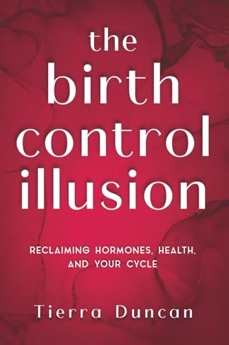 The Birth Control Illusion: Reclaiming Hormones, Health, and Your Cycle