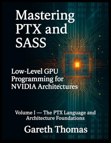 Mastering PTX and SASS: Volume I — The PTX Language and Architecture Foundations (Gpu Expert Engineering: Mastering Design, Programming, and Optimization)