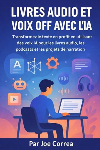 Livres audio et voix off avec l'IA: Transformez le texte en profit en utilisant des voix IA pour les livres audio, les podcasts et les projets de narration: 5 (Série de Business en Ligne Avec l'Ia)