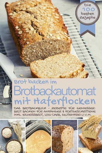 Brot backen im Brotbackautomat MIT HAFERFLOCKEN - Das Brotbackbuch: Die besten Rezepte für Genießer: Brot backen für Anfänger & Fortgeschrittene inkl. ... IM BROTBACKAUTOMAT - Das Original, Band 3)