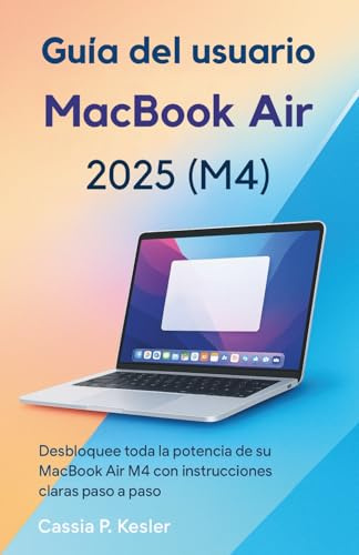 Guía del usuario del MacBook Air 2025 (M4): Desbloquea todo el poder de tu MacBook Air chip M4 con tutoriales paso a paso fáciles, consejos de macOS, ... tiempo y guía experta para principiantes
