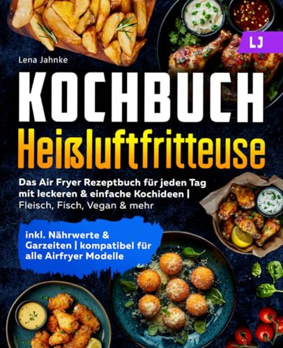 Kochbuch Heißluftfritteuse: Das Air Fryer Rezeptbuch für jeden Tag mit leckeren & einfache Kochideen | Fleisch, Fisch, Vegan & mehr | inkl. Nährwerte & Garzeiten | kompatibel für alle Airfryer Modelle