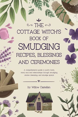 The Cottage Witch’s Book of Smudging Recipes, Blessings, and Ceremonies: A comprehensive guide to purify body, mind, soul, and relationships through smudging, smoke cleansing, and smudge sprays