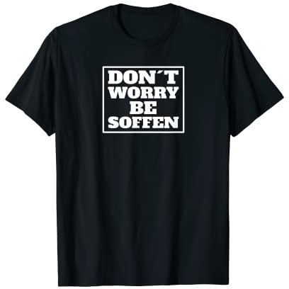 Dont worry be soffen lustiges Sauf T-Shirt