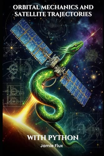Orbital Mechanics and Satellite Trajectories Explained: Mathematical Foundations for Spaceflight and Satellite Navigation with Python