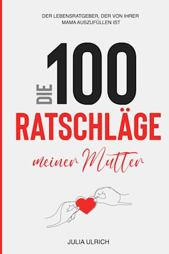 Die 100 Ratschläge meiner Mutter: Der Lebensratgeber, der von Ihrer Mama auszufüllen ist