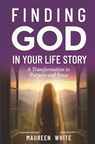 Finding God in Your Life Story: A Transformation to Purpose and Peace