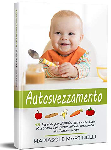 Autosvezzamento: 46 Ricette per Bambini Sane e Gustose - Ricettario Completo dall'Allattamento allo Svezzamento