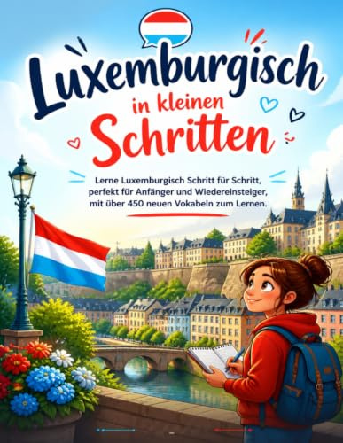 Luxemburgisch in kleinen Schritten: Lerne Luxemburgisch Schritt für Schritt, perfekt für Anfänger und Wiedereinsteiger, mit über 450 neuen Vokabeln zum Lernen.