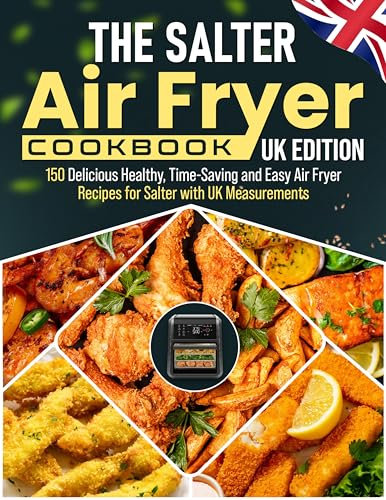 The Salter Air Fryer Cookbook UK Edition: 150 Delicious Healthy, Time-Saving and Easy Air Fryer Recipes for Salter with UK Measurements