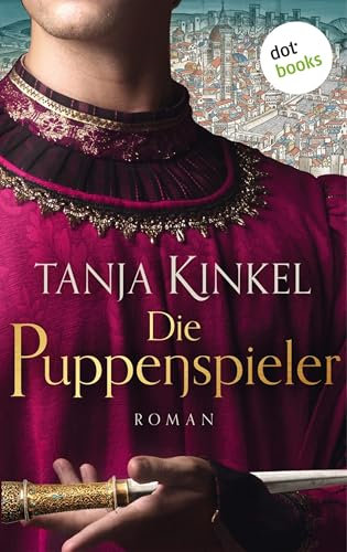 Die Puppenspieler: Roman | Die Zeit der Fugger, die Zeit der Medici – eine Zeit der Gefahren (Opulente Historienromane von SPIEGEL-Bestsellerautorin Tanja Kinkel 3)