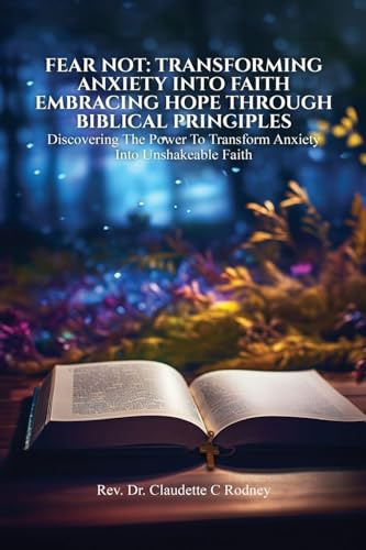 Fear Not: Transforming Anxiety into Faith: Embracing Hope Through Biblical Principles