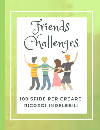 Friends challenges: 100 sfide per creare ricordi indelebili