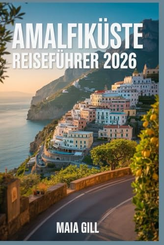 Amalfiküste Reiseführer 2026: Die Tipps der Einheimischen: Erleben Sie das authentische Italien ohne Menschenmassen und überteuerte Touren – mit Karten, Reiserouten, Geheimtipps und Spartipps.