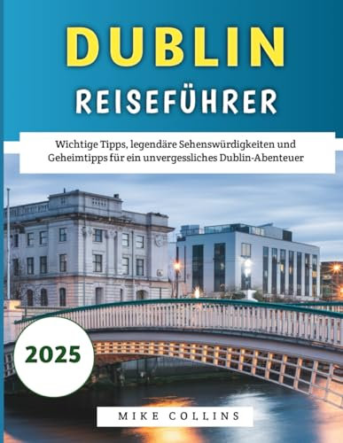 Dublin Reiseführer 2025: Wichtige Tipps, legendäre Sehenswürdigkeiten und Geheimtipps für ein unvergessliches Dublin-Abenteuer