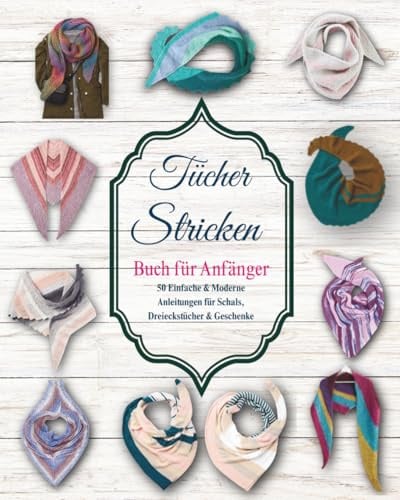 Tücher Stricken Buch für Anfänger: 50 Einfache & Moderne Anleitungen für Schals, Dreieckstücher & Geschenke
