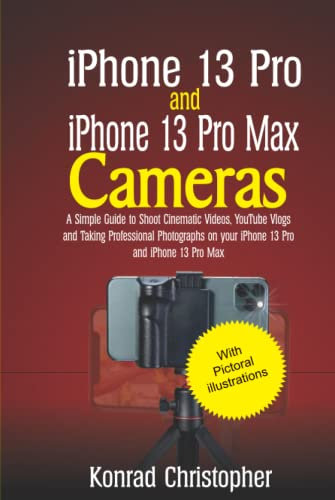 iPhone 13 Pro and iPhone 13 Pro Max: A Simple Guide to Shooting Cinematic Videos, Youtube Vlogs and Taking Professional Photographs on your iPhone 13 Pro and iPhone 13 Pro Max