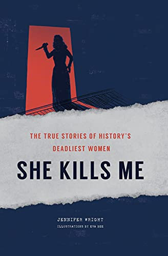 She Kills Me: The True Stories of History's Deadliest Women