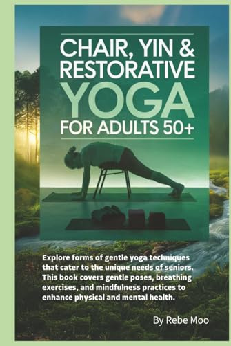 Chair, Yin & Restorative Yoga for Adults 50+: Explore forms of gentle yoga techniques that cater to the unique needs of seniors. This book covers ... to enhance physical and mental health.