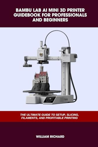 BAMBU LAB AI MINI 3D PRINTER GUIDEBOOK FOR PROFESSIONALS AND BEGINNERS: THE ULTIMATE GUIDE TO SETUP, SLICING, FILAMENTS, AND PROFITABLE PRINTING