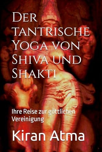 Der tantrische Yoga von Shiva und Shakti: Ihre Reise zur göttlichen Vereinigung (Das hinduistische Pantheon enträtseln: Ihr wesentlicher Leitfaden zu ... Legenden, und Vedischen Texten, Band 43)
