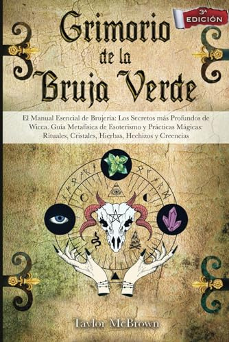 GRIMORIO DE LA BRUJA VERDE: El Manual Esencial de Brujería: Los Secretos más Profundos de Wicca. Guía Metafísica de Esoterismo y Prácticas Mágicas: Rituales, Cristales, Hierbas, Hechizos y Creencias