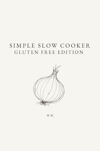 Simple Slow Cooker: Gluten Free Edition: A Minimalist Slow Cooker Cookbook of Everyday Recipes for Easy Cooking (The Simple Collection)