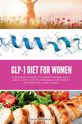 GLP-1 Diet for Women: A Beginner's Guide to Understanding GLP-1 and a 5-Step Plan to Naturally Activate It with Recipes & Meal Plans
