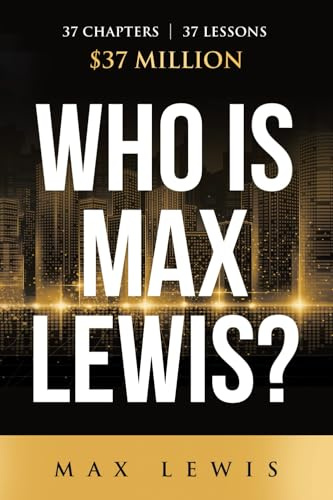 Who is Max Lewis?: 37 Chapters ∞ 37 Lessons ∞ $37 Million